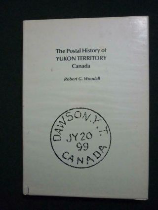 The Postal History Of The Yukon Territory Canada By Robert G Woodall
